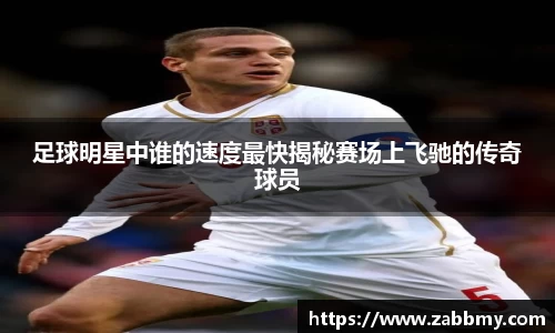 足球明星中谁的速度最快揭秘赛场上飞驰的传奇球员