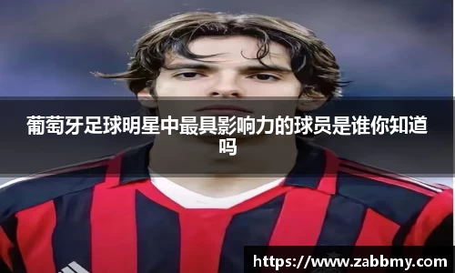 葡萄牙足球明星中最具影响力的球员是谁你知道吗